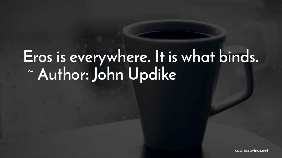 John Updike Quotes: Eros Is Everywhere. It Is What Binds.