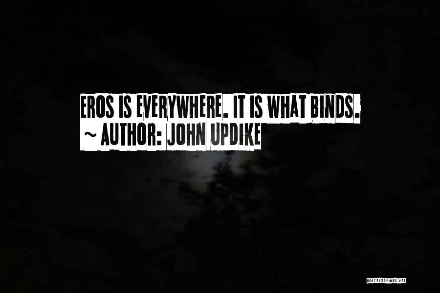 John Updike Quotes: Eros Is Everywhere. It Is What Binds.