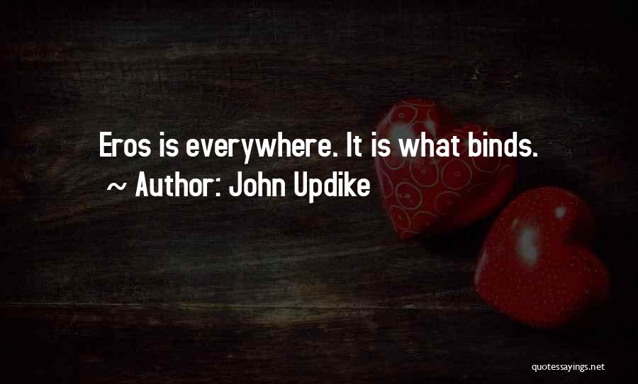 John Updike Quotes: Eros Is Everywhere. It Is What Binds.