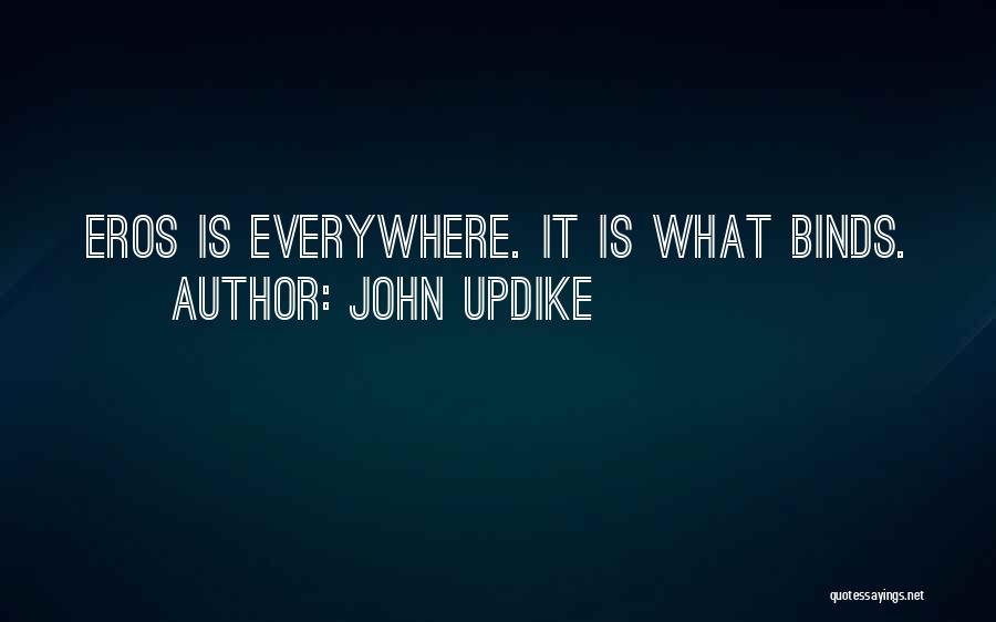 John Updike Quotes: Eros Is Everywhere. It Is What Binds.