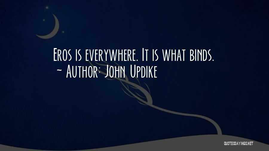 John Updike Quotes: Eros Is Everywhere. It Is What Binds.