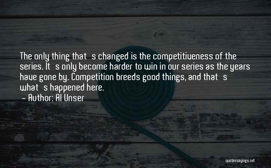 Al Unser Quotes: The Only Thing That's Changed Is The Competitiveness Of The Series. It's Only Become Harder To Win In Our Series