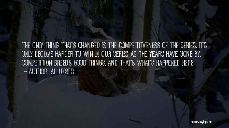 Al Unser Quotes: The Only Thing That's Changed Is The Competitiveness Of The Series. It's Only Become Harder To Win In Our Series