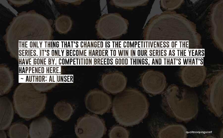 Al Unser Quotes: The Only Thing That's Changed Is The Competitiveness Of The Series. It's Only Become Harder To Win In Our Series