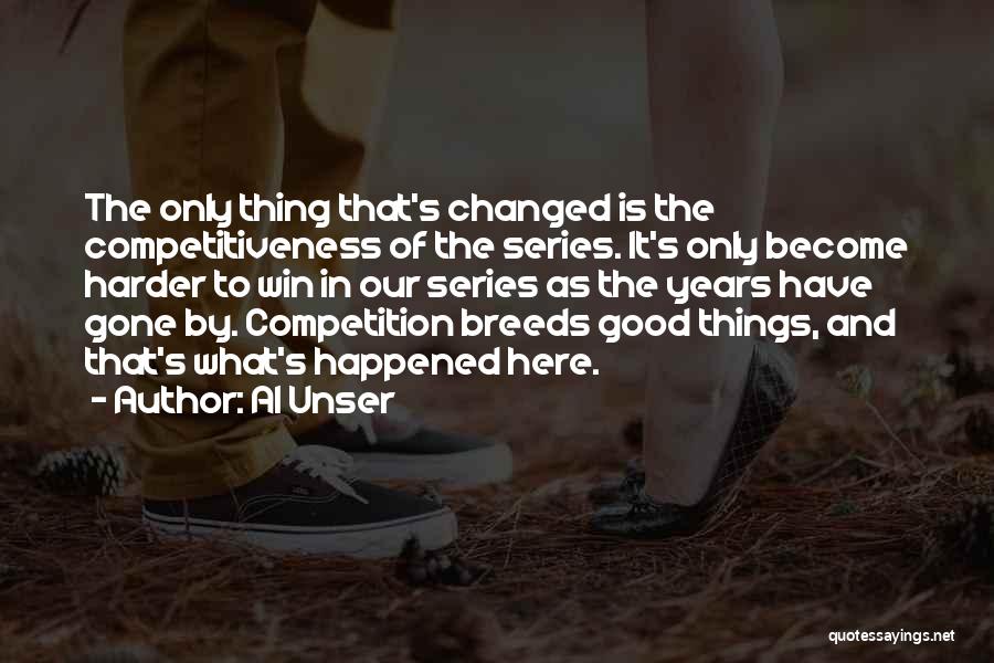 Al Unser Quotes: The Only Thing That's Changed Is The Competitiveness Of The Series. It's Only Become Harder To Win In Our Series