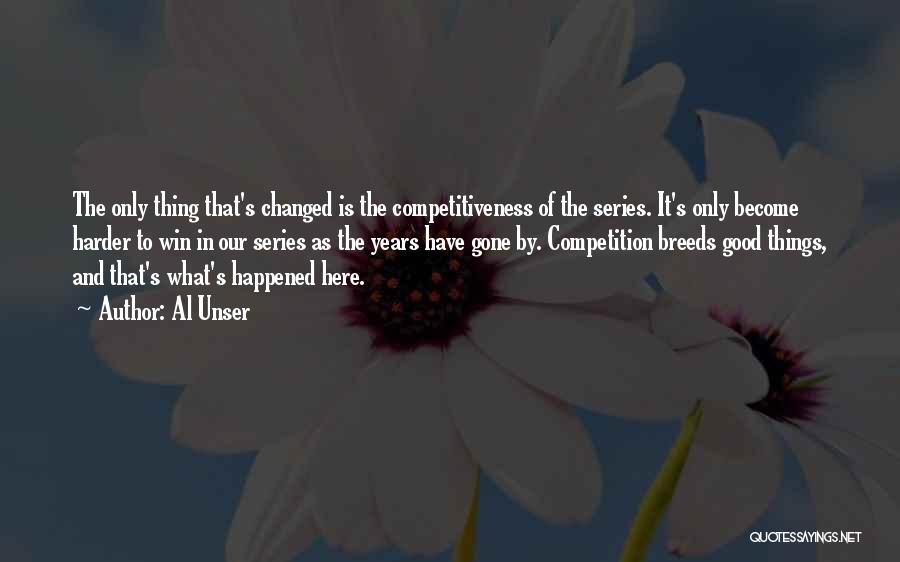 Al Unser Quotes: The Only Thing That's Changed Is The Competitiveness Of The Series. It's Only Become Harder To Win In Our Series