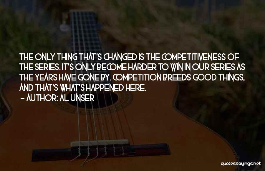 Al Unser Quotes: The Only Thing That's Changed Is The Competitiveness Of The Series. It's Only Become Harder To Win In Our Series