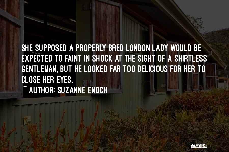 Suzanne Enoch Quotes: She Supposed A Properly Bred London Lady Would Be Expected To Faint In Shock At The Sight Of A Shirtless