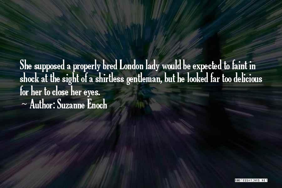 Suzanne Enoch Quotes: She Supposed A Properly Bred London Lady Would Be Expected To Faint In Shock At The Sight Of A Shirtless