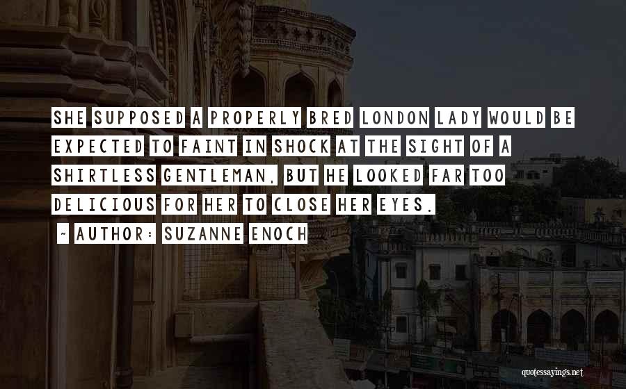 Suzanne Enoch Quotes: She Supposed A Properly Bred London Lady Would Be Expected To Faint In Shock At The Sight Of A Shirtless