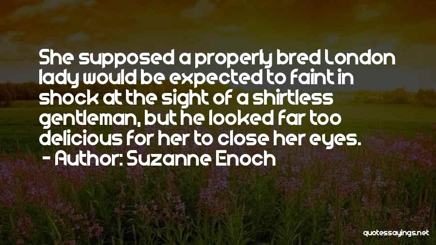 Suzanne Enoch Quotes: She Supposed A Properly Bred London Lady Would Be Expected To Faint In Shock At The Sight Of A Shirtless