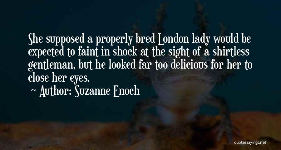 Suzanne Enoch Quotes: She Supposed A Properly Bred London Lady Would Be Expected To Faint In Shock At The Sight Of A Shirtless