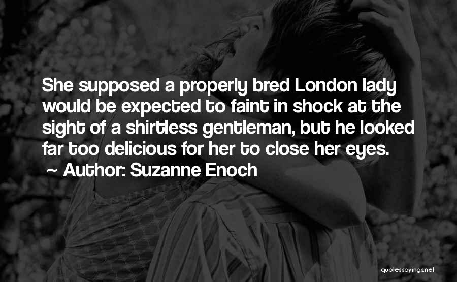 Suzanne Enoch Quotes: She Supposed A Properly Bred London Lady Would Be Expected To Faint In Shock At The Sight Of A Shirtless