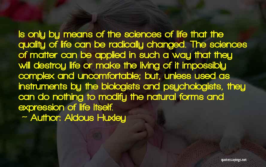 Aldous Huxley Quotes: Is Only By Means Of The Sciences Of Life That The Quality Of Life Can Be Radically Changed. The Sciences