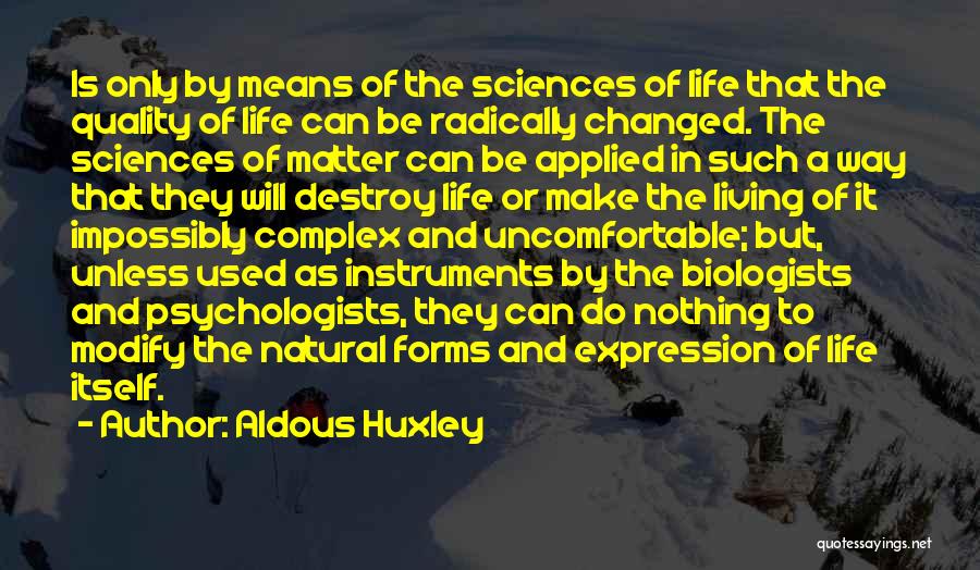 Aldous Huxley Quotes: Is Only By Means Of The Sciences Of Life That The Quality Of Life Can Be Radically Changed. The Sciences
