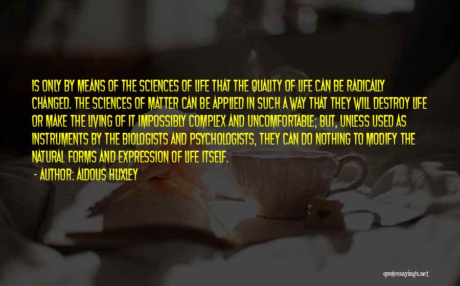 Aldous Huxley Quotes: Is Only By Means Of The Sciences Of Life That The Quality Of Life Can Be Radically Changed. The Sciences