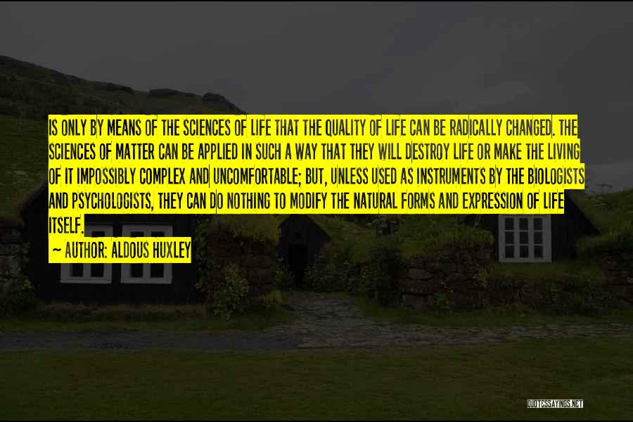 Aldous Huxley Quotes: Is Only By Means Of The Sciences Of Life That The Quality Of Life Can Be Radically Changed. The Sciences