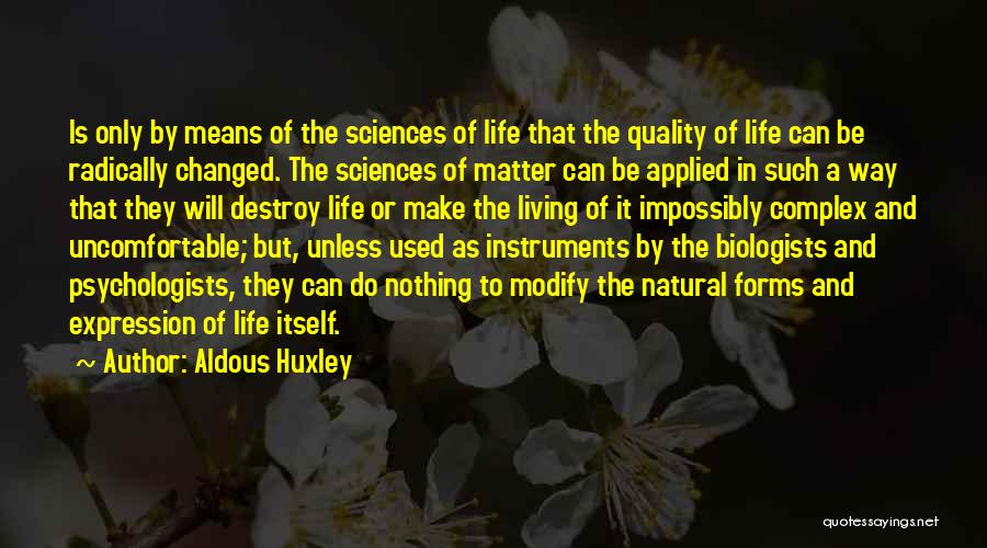 Aldous Huxley Quotes: Is Only By Means Of The Sciences Of Life That The Quality Of Life Can Be Radically Changed. The Sciences