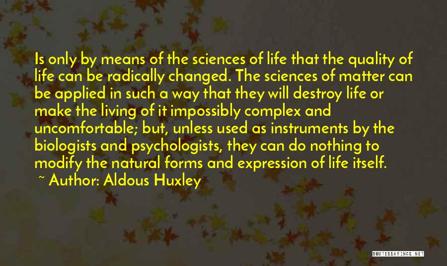 Aldous Huxley Quotes: Is Only By Means Of The Sciences Of Life That The Quality Of Life Can Be Radically Changed. The Sciences