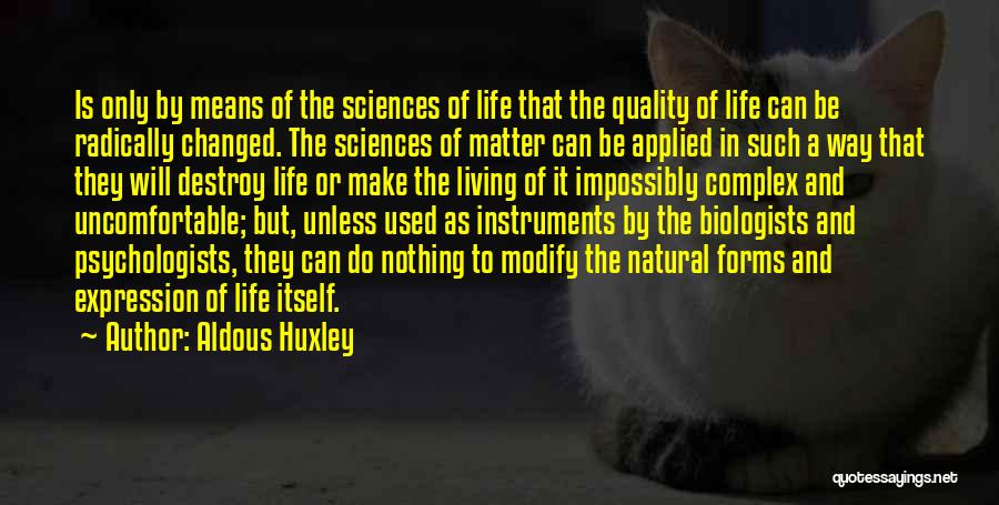 Aldous Huxley Quotes: Is Only By Means Of The Sciences Of Life That The Quality Of Life Can Be Radically Changed. The Sciences