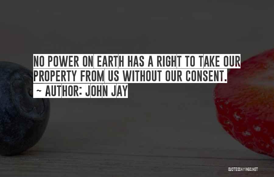 John Jay Quotes: No Power On Earth Has A Right To Take Our Property From Us Without Our Consent.