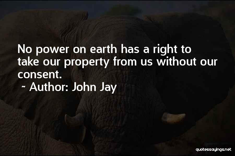 John Jay Quotes: No Power On Earth Has A Right To Take Our Property From Us Without Our Consent.