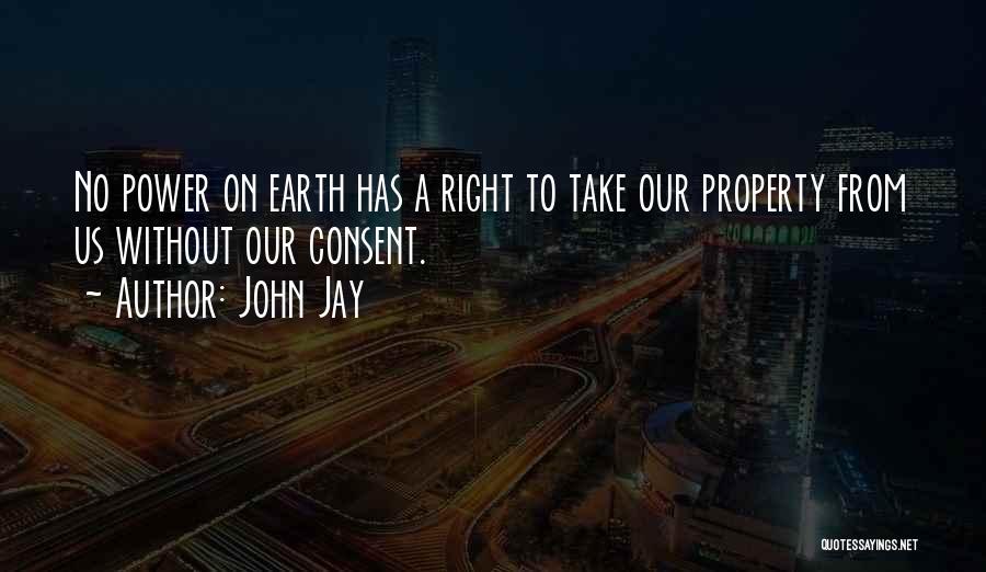 John Jay Quotes: No Power On Earth Has A Right To Take Our Property From Us Without Our Consent.