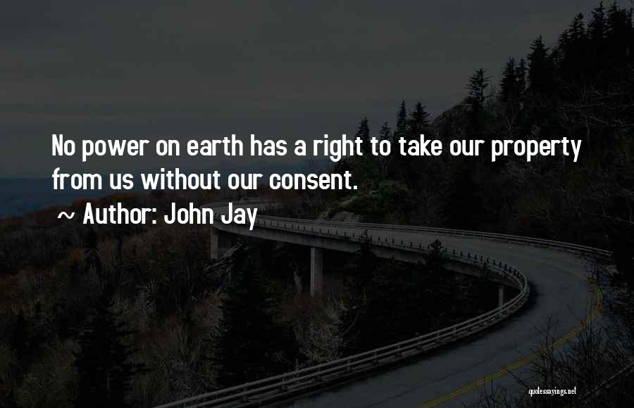 John Jay Quotes: No Power On Earth Has A Right To Take Our Property From Us Without Our Consent.