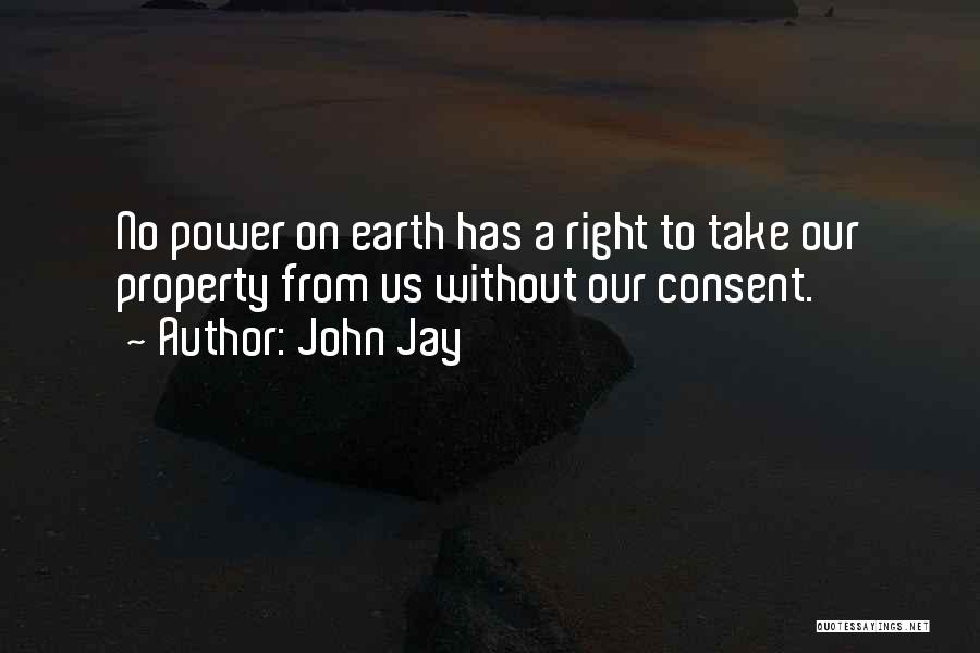 John Jay Quotes: No Power On Earth Has A Right To Take Our Property From Us Without Our Consent.