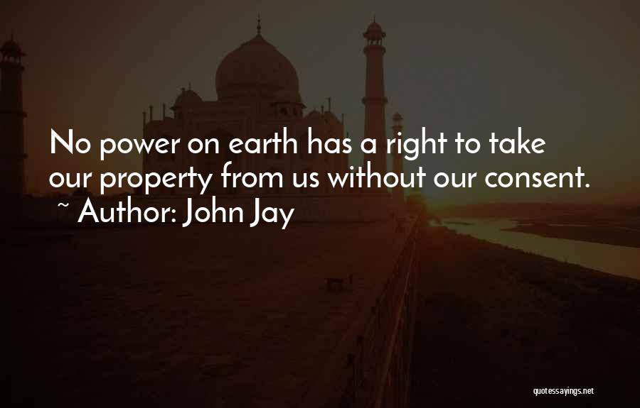 John Jay Quotes: No Power On Earth Has A Right To Take Our Property From Us Without Our Consent.