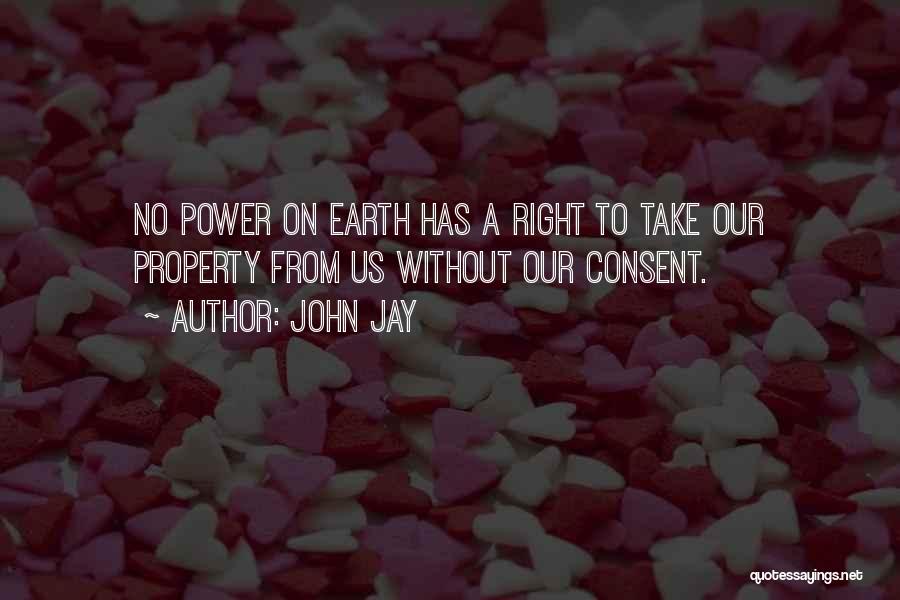 John Jay Quotes: No Power On Earth Has A Right To Take Our Property From Us Without Our Consent.
