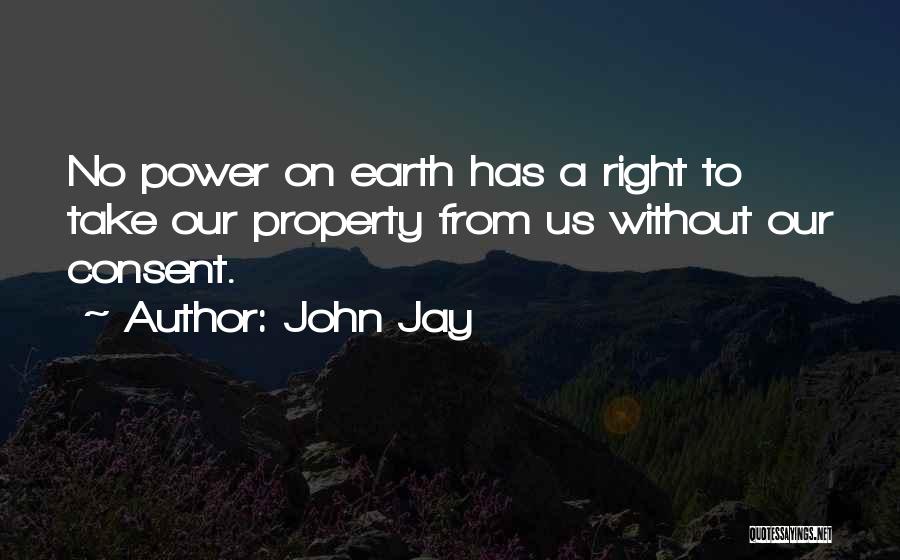 John Jay Quotes: No Power On Earth Has A Right To Take Our Property From Us Without Our Consent.