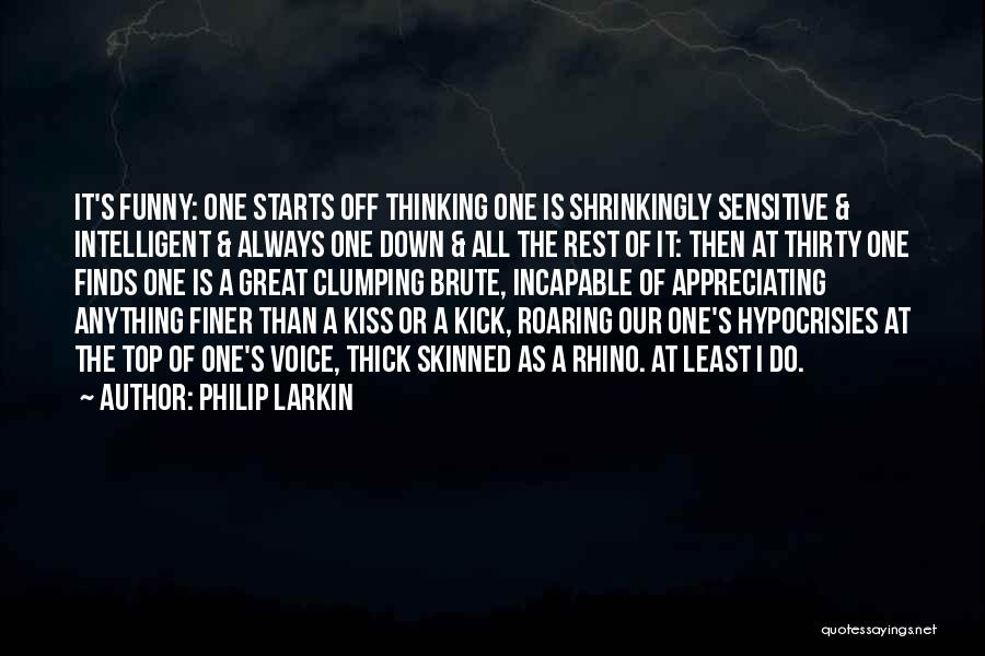 Philip Larkin Quotes: It's Funny: One Starts Off Thinking One Is Shrinkingly Sensitive & Intelligent & Always One Down & All The Rest