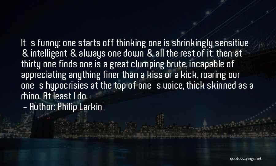 Philip Larkin Quotes: It's Funny: One Starts Off Thinking One Is Shrinkingly Sensitive & Intelligent & Always One Down & All The Rest