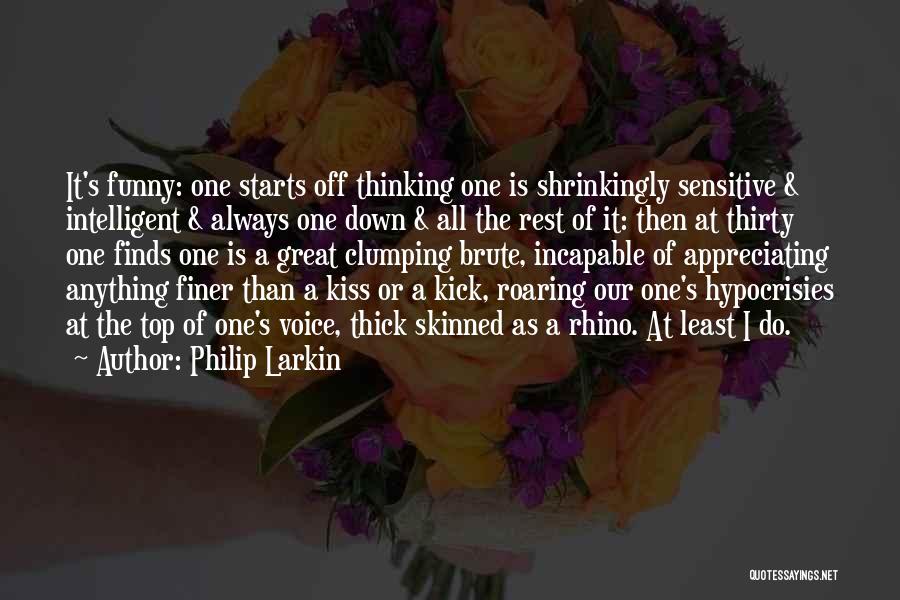 Philip Larkin Quotes: It's Funny: One Starts Off Thinking One Is Shrinkingly Sensitive & Intelligent & Always One Down & All The Rest