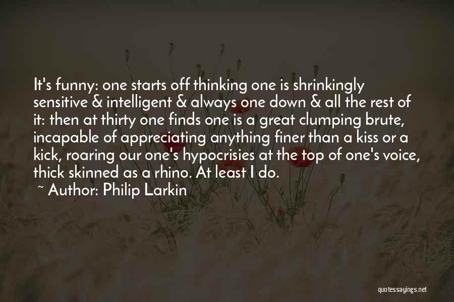 Philip Larkin Quotes: It's Funny: One Starts Off Thinking One Is Shrinkingly Sensitive & Intelligent & Always One Down & All The Rest