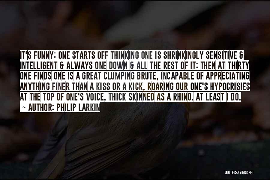 Philip Larkin Quotes: It's Funny: One Starts Off Thinking One Is Shrinkingly Sensitive & Intelligent & Always One Down & All The Rest