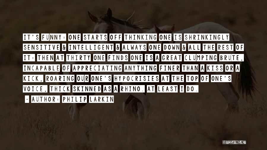 Philip Larkin Quotes: It's Funny: One Starts Off Thinking One Is Shrinkingly Sensitive & Intelligent & Always One Down & All The Rest