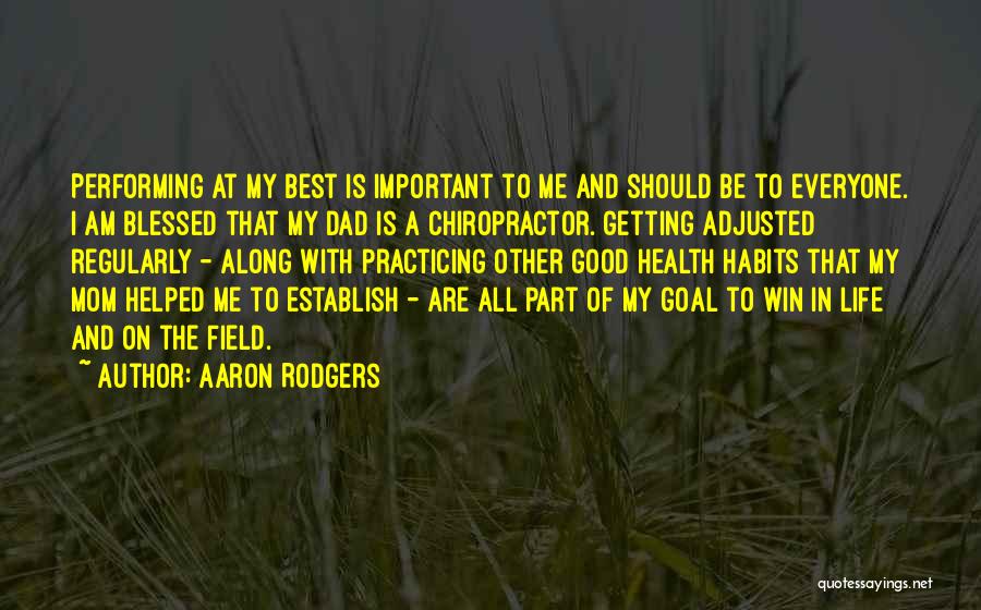 Aaron Rodgers Quotes: Performing At My Best Is Important To Me And Should Be To Everyone. I Am Blessed That My Dad Is