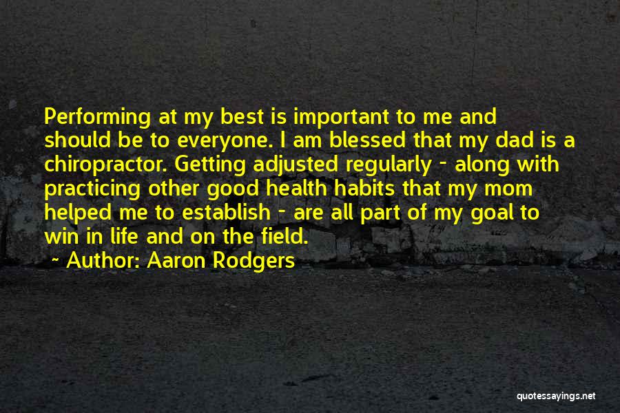 Aaron Rodgers Quotes: Performing At My Best Is Important To Me And Should Be To Everyone. I Am Blessed That My Dad Is