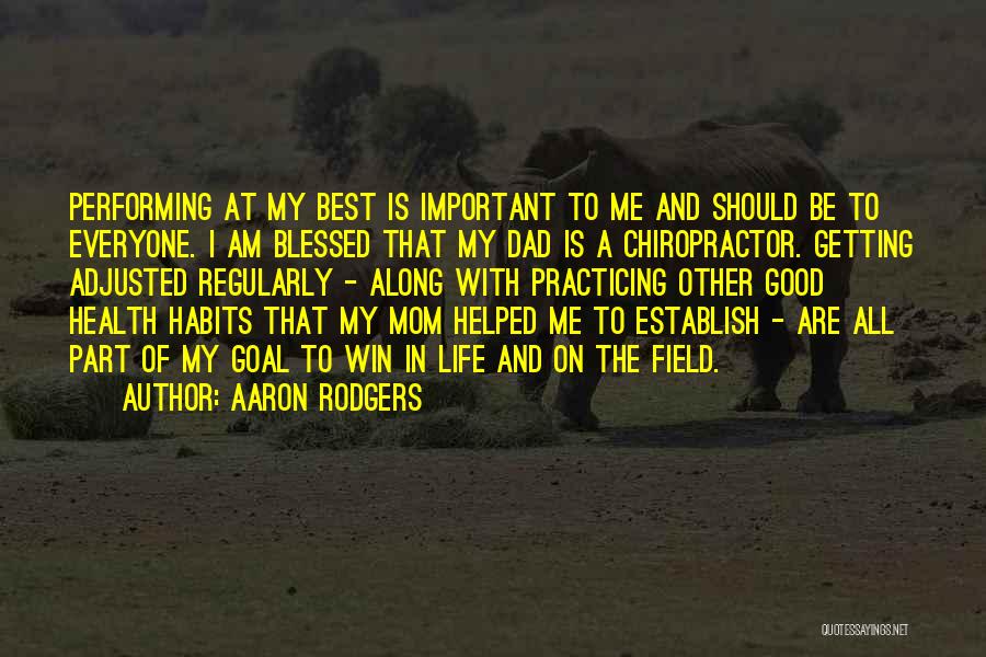 Aaron Rodgers Quotes: Performing At My Best Is Important To Me And Should Be To Everyone. I Am Blessed That My Dad Is