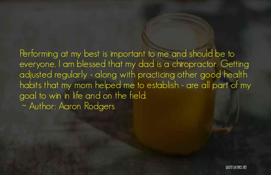 Aaron Rodgers Quotes: Performing At My Best Is Important To Me And Should Be To Everyone. I Am Blessed That My Dad Is