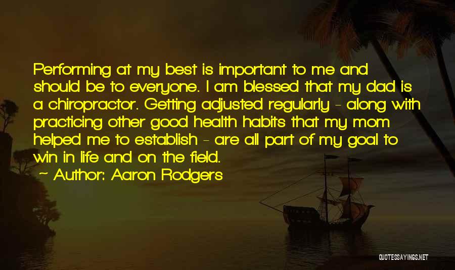 Aaron Rodgers Quotes: Performing At My Best Is Important To Me And Should Be To Everyone. I Am Blessed That My Dad Is