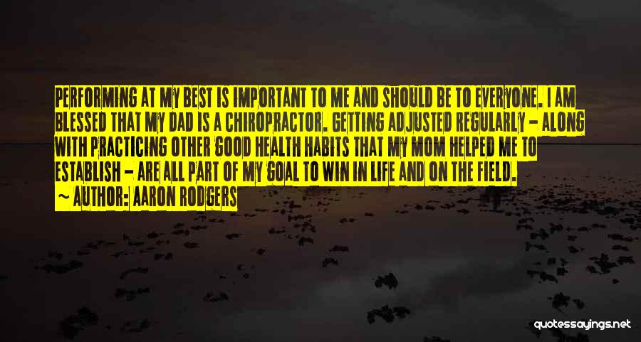 Aaron Rodgers Quotes: Performing At My Best Is Important To Me And Should Be To Everyone. I Am Blessed That My Dad Is