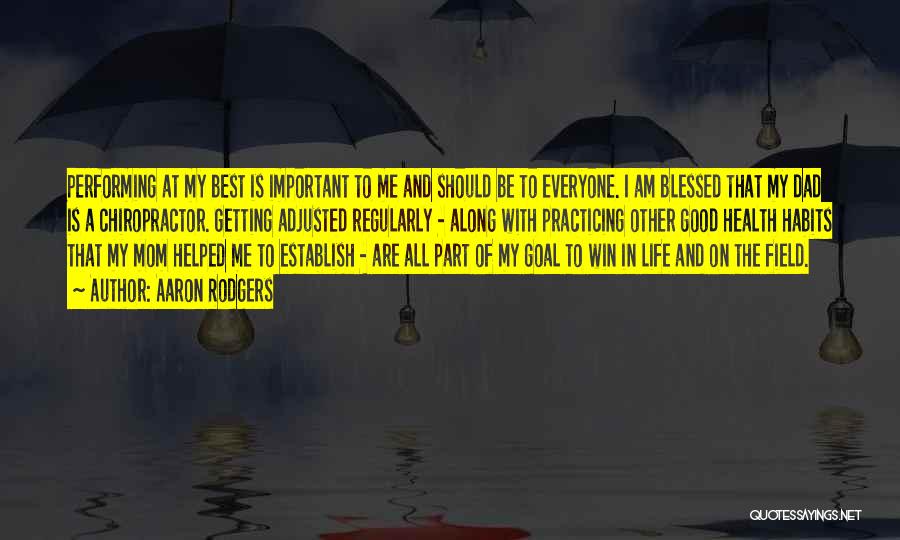 Aaron Rodgers Quotes: Performing At My Best Is Important To Me And Should Be To Everyone. I Am Blessed That My Dad Is