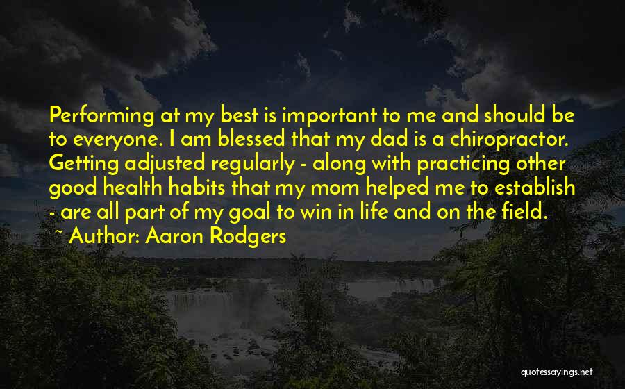 Aaron Rodgers Quotes: Performing At My Best Is Important To Me And Should Be To Everyone. I Am Blessed That My Dad Is