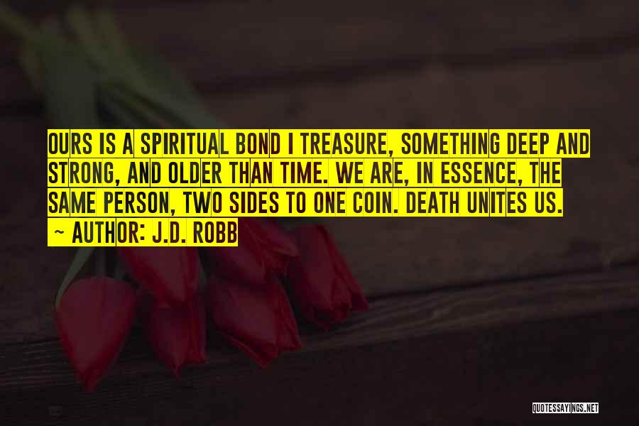 J.D. Robb Quotes: Ours Is A Spiritual Bond I Treasure, Something Deep And Strong, And Older Than Time. We Are, In Essence, The