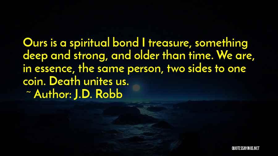 J.D. Robb Quotes: Ours Is A Spiritual Bond I Treasure, Something Deep And Strong, And Older Than Time. We Are, In Essence, The