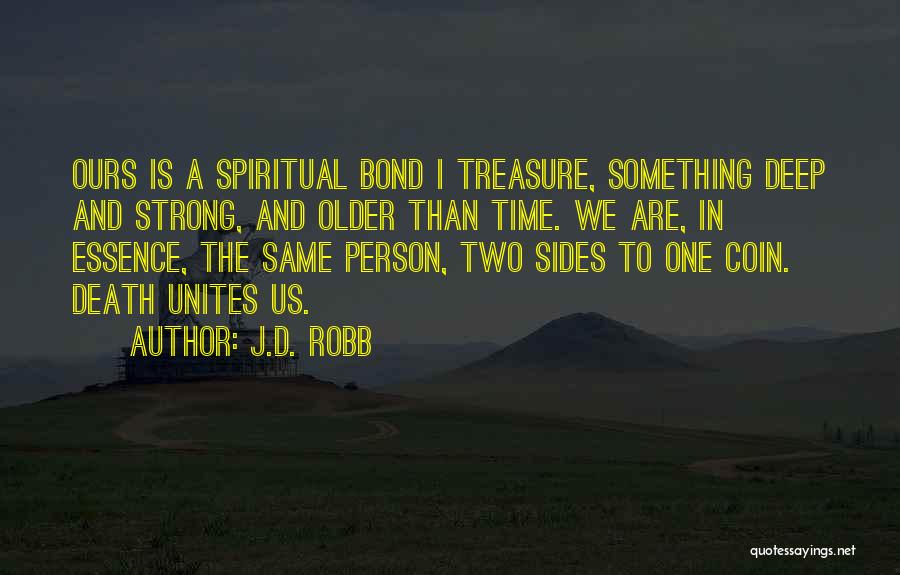 J.D. Robb Quotes: Ours Is A Spiritual Bond I Treasure, Something Deep And Strong, And Older Than Time. We Are, In Essence, The