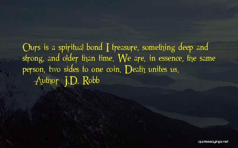 J.D. Robb Quotes: Ours Is A Spiritual Bond I Treasure, Something Deep And Strong, And Older Than Time. We Are, In Essence, The